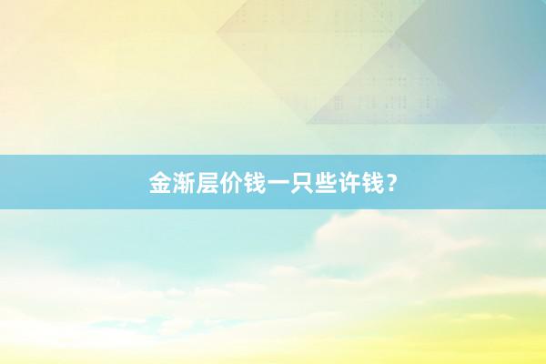 金渐层价钱一只些许钱？